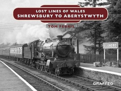 Lost Lines of Wales: Shrewsbury to Aberystwyth - Tom Ferris