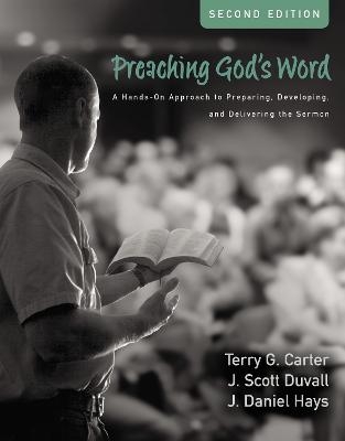 Preaching God's Word, Second Edition - Terry G. Carter, J. Scott Duvall, J. Daniel Hays