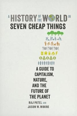 A History of the World in Seven Cheap Things - Raj Patel, Jason W. Moore