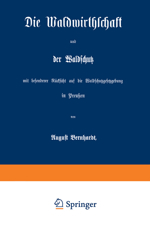 Die Waldwirthschaft und der Waldschutz mit besonderer Rücksicht auf die Waldschutzgesetzgebung in Preußen - August Bernhardt