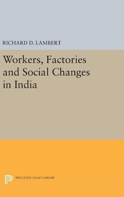 Workers, Factories and Social Changes in India - Richard D. Lambert