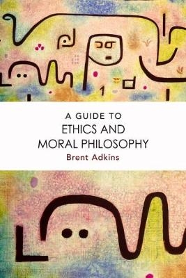 A Guide to Ethics and Moral Philosophy - Brent Adkins