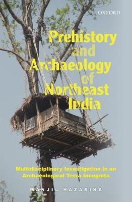 Prehistory and Archaeology of Northeast India - Manjil Hazarika