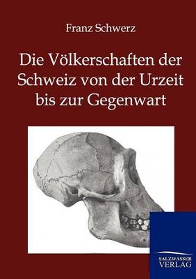 Die Völkerschaften der Schweiz von der Urzeit bis zur Gegenwart - Franz Schwerz