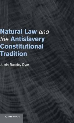 Natural Law and the Antislavery Constitutional Tradition - Justin Buckley Dyer