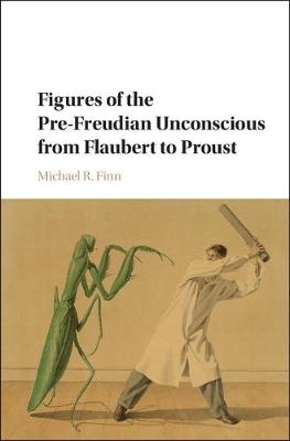 Figures of the Pre-Freudian Unconscious from Flaubert to Proust - Michael R. Finn