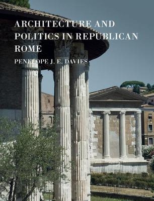 Architecture and Politics in Republican Rome - Penelope J. E. Davies