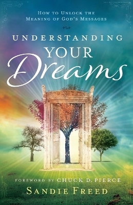 Understanding Your Dreams – How to Unlock the Meaning of God`s Messages - Sandie Freed, Chuck Pierce