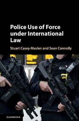 Police Use of Force under International Law - Stuart Casey-Maslen, Sean Connolly