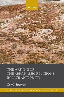 The Making of the Abrahamic Religions in Late Antiquity - Guy G. Stroumsa