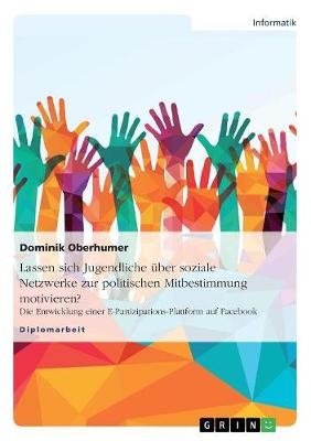 Lassen sich Jugendliche Ã¼ber soziale Netzwerke zur politischen Mitbestimmung motivieren? - Dominik Oberhumer