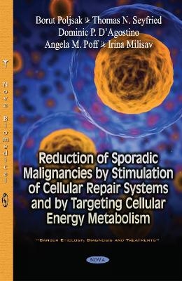 Reduction of Sporadic Malignancies by Stimulation of Cellular Repair Systems & by Targeting Cellular Energy Metabolism - Borut Poljsak, Thomas N Seyfried, Dominic P DAgostino, Angela M Poff, Irina Milisav