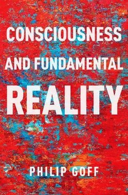 Consciousness and Fundamental Reality - Philip Goff