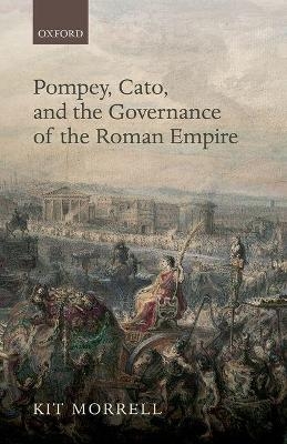 Pompey, Cato, and the Governance of the Roman Empire - Kit Morrell