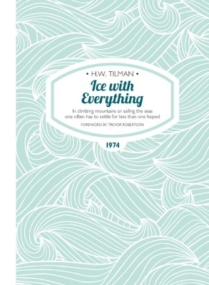 Ice with Everything: In Climbing Mountains or Sailing the Seas One Often Has to Settle for Less Than One Hoped - Major H. W. Tilman