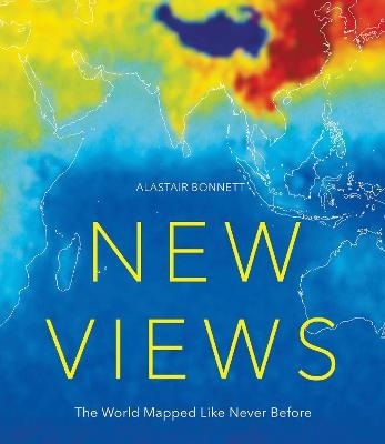 New Views: The World Mapped Like Never Before - Alastair Bonnett