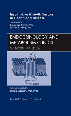 Insulin-Like Growth Factors in Health and Disease, An Issue of Endocrinology and Metabolism Clinics - Claire M. Perks, Jeff M.P. Holly