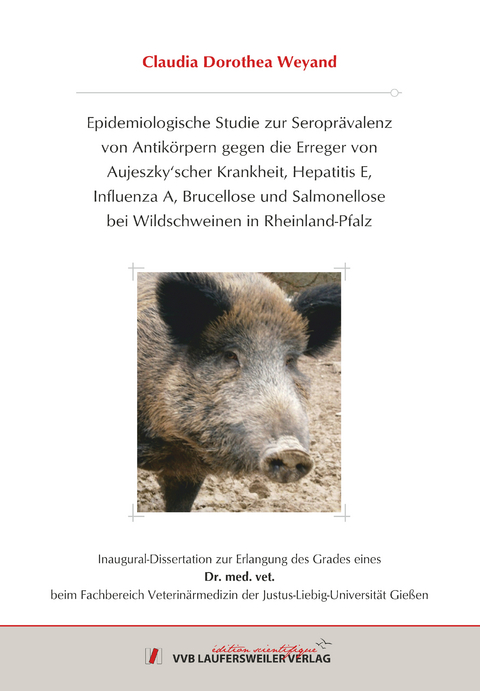 Epidemiologische Studie zur Seroprävalenz von Antikörpern gegen die Erreger von Aujeszky´scher Krankheit, Hepatitis E, Influenza A, Brucellose und Salmonellose bei Wildschweinen in Rheinland Pfalz - Claudia Dorothea Weyand