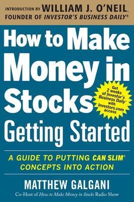 How to Make Money in Stocks Getting Started: A Guide to Putting CAN SLIM Concepts into Action - Matthew Galgani