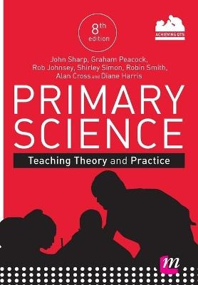 Primary Science: Teaching Theory and Practice - John Sharp, Graham A. Peacock, Rob Johnsey, Shirley Simon, Robin James Smith