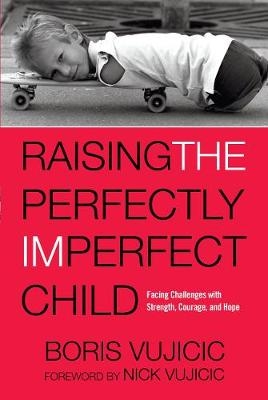 Raising the Perfectly Imperfect Child - Boris Vujicic, Nick Vujicic