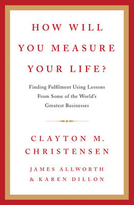 How Will You Measure Your Life? - Clayton Christensen, James Allworth, Karen Dillon