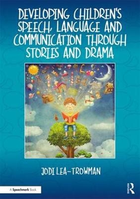 Developing Children's Speech, Language and Communication Through Stories and Drama - Jodi Lea-Trowman