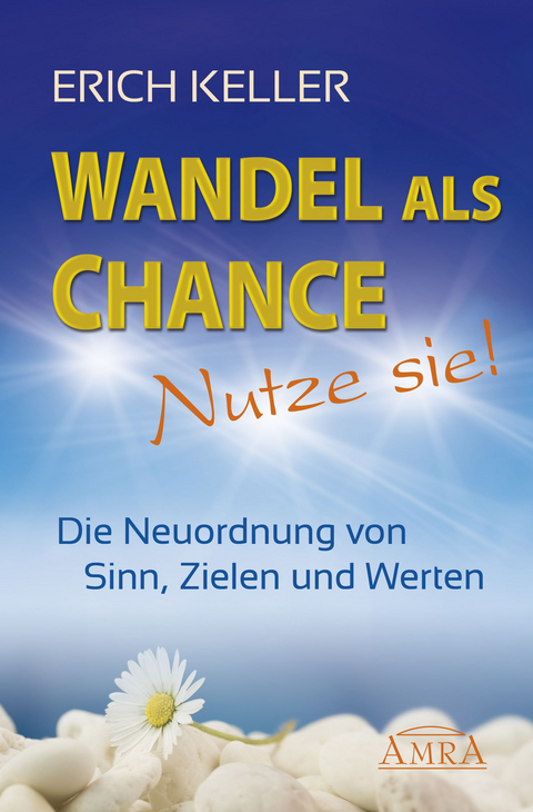 WANDEL ALS CHANCE – NUTZE SIE: Die Neuordnung von Sinn, Zielen und Werten - Erich Keller