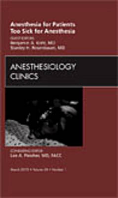 Anesthesia for Patients Too Sick for Anesthesia, An Issue of Anesthesiology Clinics - Benjamin A. Kohl, Stanley H. Rosenbaum