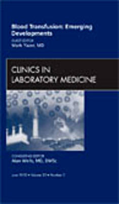 Blood Transfusion: Emerging Developments, An Issue of Clinics in Laboratory Medicine - Mark Yazer