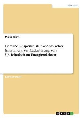 Demand Response als Ã¶konomisches Instrument zur Reduzierung von Unsicherheit an EnergiemÃ¤rkten - Maike Kraft