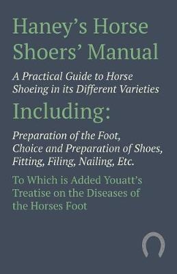 Haney's Horse Shoers' Manual - A Practical Guide to Horse Shoeing in its Different Varieties -  ANON