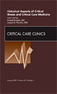 Historical Aspects of Critical Illness and Critical Care Medicine, An Issue of Critical Care Clinics - Anand Kumar, Joseph E. Parrillo