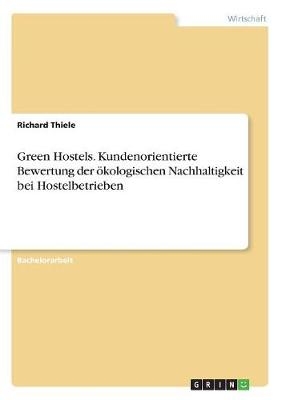 Green Hostels. Kundenorientierte Bewertung der ökologischen Nachhaltigkeit bei Hostelbetrieben - Richard Thiele