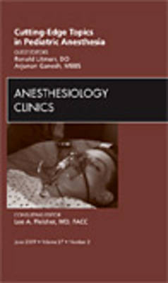 Cutting-Edge Topics in Pediatric Anesthesia, An Issue of Anesthesiology Clinics - Arjunan Ganesh, Ronald S. Litman