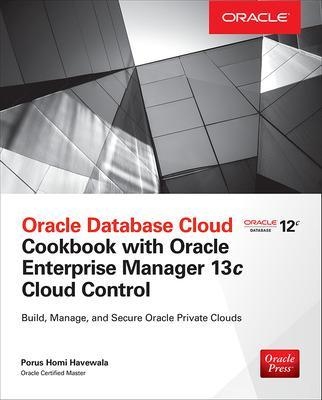 Oracle Database Cloud Cookbook with Oracle Enterprise Manager 13c Cloud Control - Porus Homi Havewala