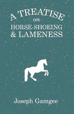 A Treatise on Horse-Shoeing and Lameness - Joseph Gamgee