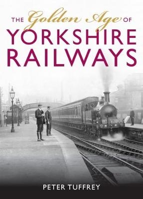 The Golden Age of Yorkshire Railways - Peter Tuffrey