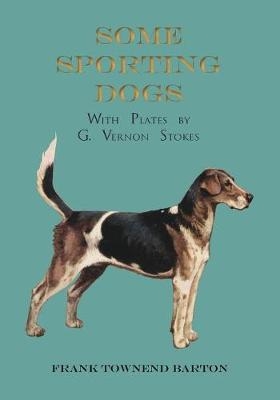 Some Sporting Dogs - With Plates by G. Vernon Stokes - Frank Townend Barton