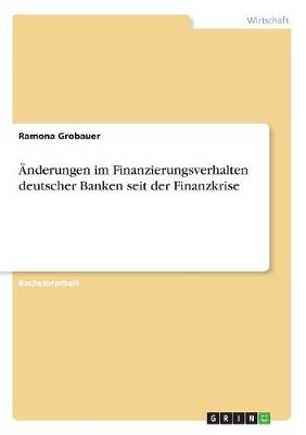 Ãnderungen im Finanzierungsverhalten deutscher Banken seit der Finanzkrise - Ramona Grobauer