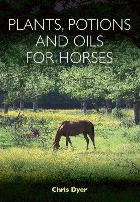 Plants, Potions and Oils for Horses - Chris Dyer