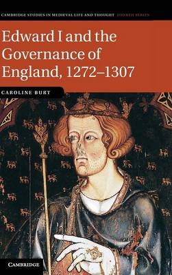 Edward I and the Governance of England, 1272–1307 - Caroline Burt