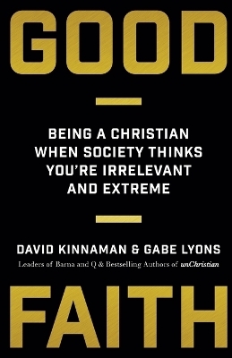 Good Faith – Being a Christian When Society Thinks You`re Irrelevant and Extreme - David Kinnaman, Gabe Lyons