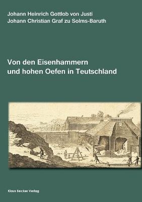 Von den Eisenhammern und hohen Oefen in Teutschland. Berlin, Stettin, Leipzig 1764 - Johann Christian zu Solms-Baruth, Johann Heinrich Gottlob Von Justi