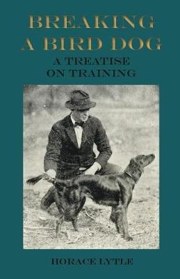 Breaking a Bird Dog - A Treatise on Training - Horace Lytle