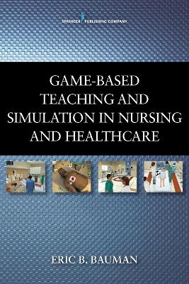 Game-Based Teaching and Simulation in Nursing and Health Care - Eric B. Bauman