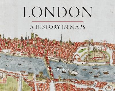 London: A History in Maps - Peter Barber