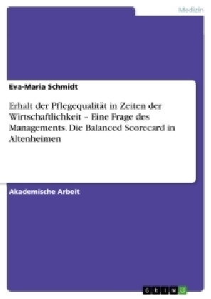 Erhalt der PflegequalitÃ¤t in Zeiten der Wirtschaftlichkeit Â¿ Eine Frage des Managements. Die Balanced Scorecard in Altenheimen - Eva-Maria Schmidt