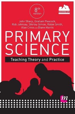 Primary Science: Teaching Theory and Practice - John Sharp, Graham A. Peacock, Rob Johnsey, Shirley Simon, Robin James Smith