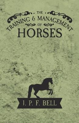 The Training and Management of Horses - J P F Bell